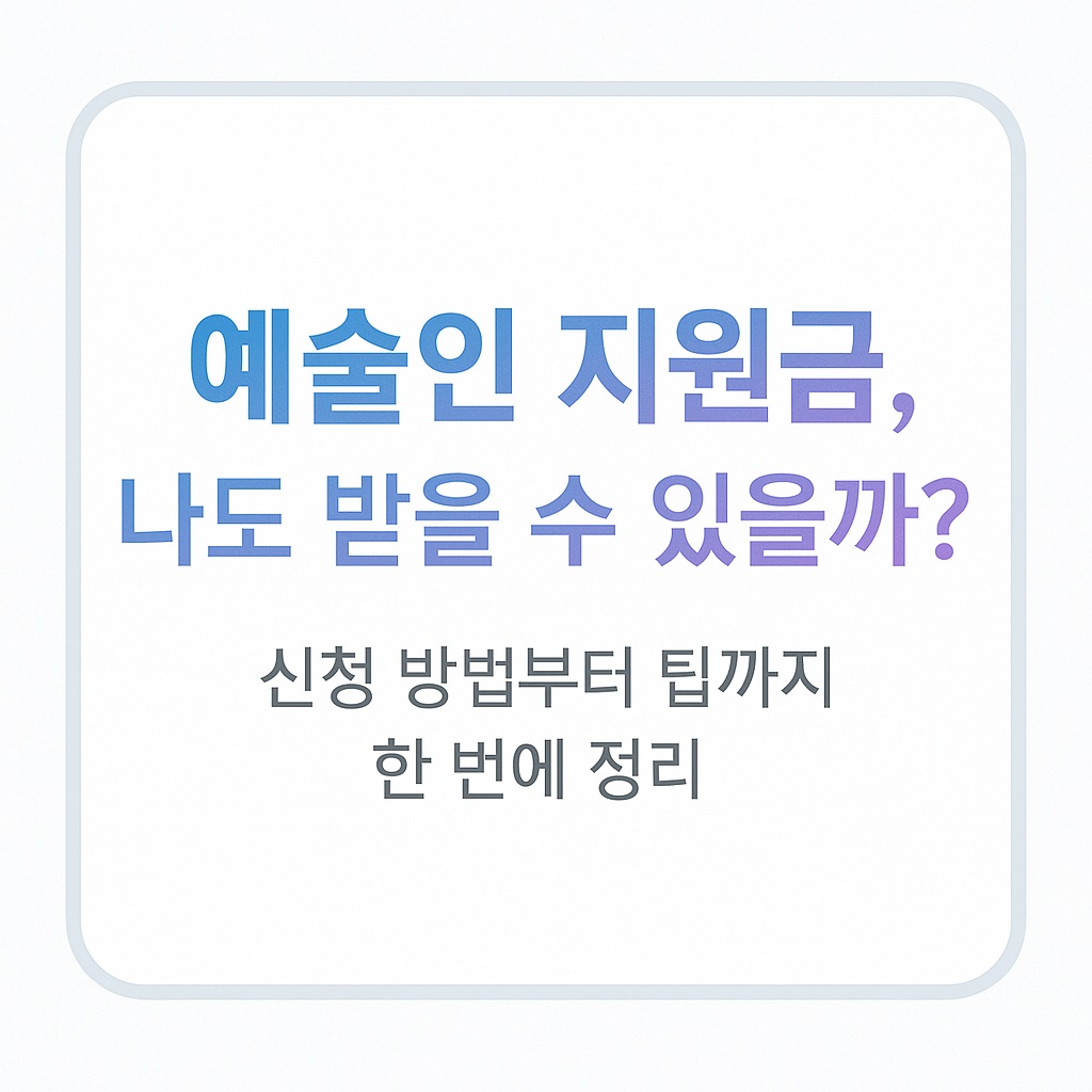 예술인 지원금, 나도 받을 수 있을까? 신청 방법부터 꿀팁까지 한 번에 정리!